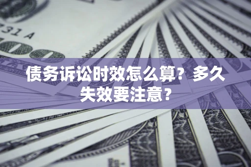武汉债务诉讼时效怎么算？多久失效要注意？
